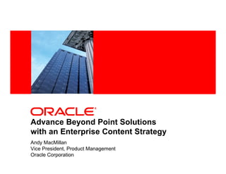 <Insert Picture Here>




Advance Beyond Point Solutions
with an Enterprise Content Strategy
Andy MacMillan
Vice President, Product Management
Oracle Corporation
 