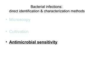 Bacterial infections: 
direct identification & characterization methods 
• Microscopy 
• Cultivation 
• Antimicrobial sensitivity 
 