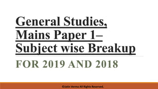 General Studies,
Mains Paper 1–
Subject wise Breakup
FOR 2019 AND 2018
©Jatin Verma All Rights Reserved.
 
