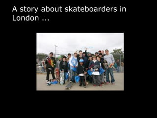 A story about skateboarders in
London ...
 