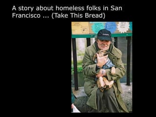 A story about homeless folks in San
Francisco ... (Take This Bread)
 