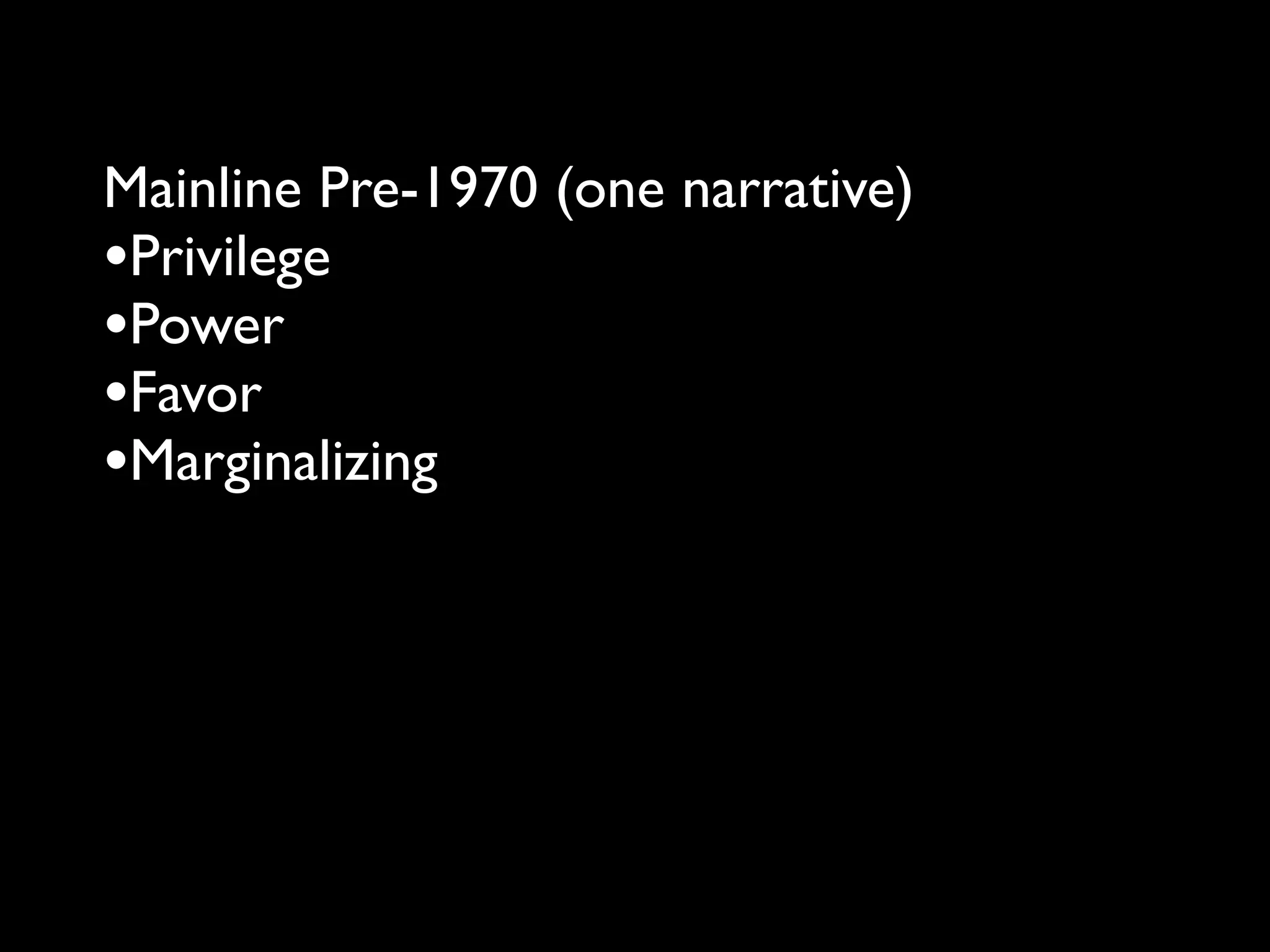 Mainline Pre-1970 (one narrative)
•Privilege
•Power
•Favor
•Marginalizing
 