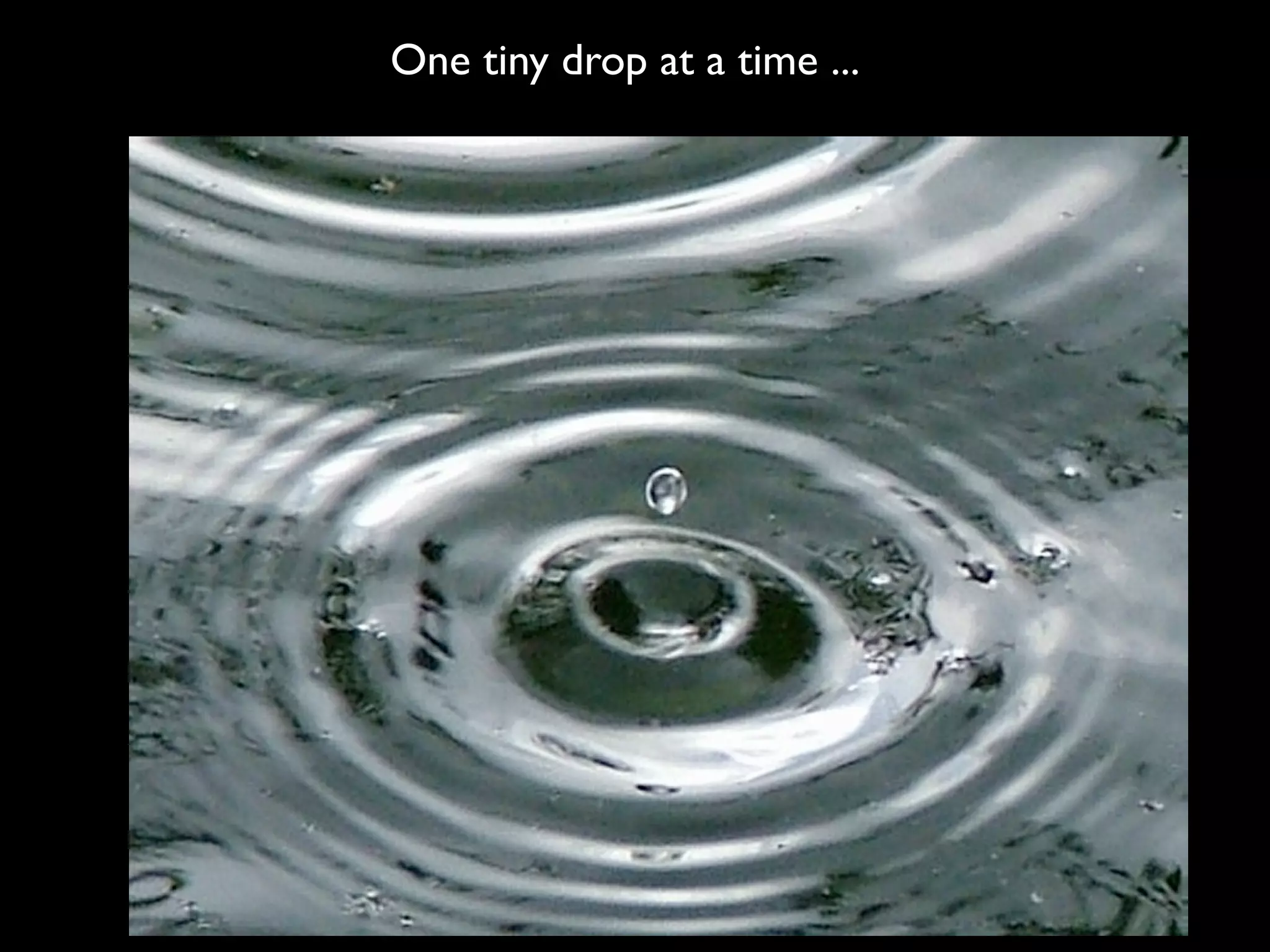One tiny drop at a time ...
 