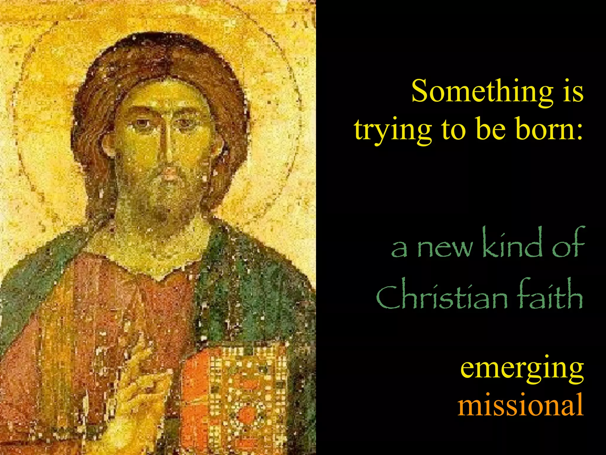 Something is
trying to be born:


  a new kind of
 Christian faith

        emerging
        missional
 
