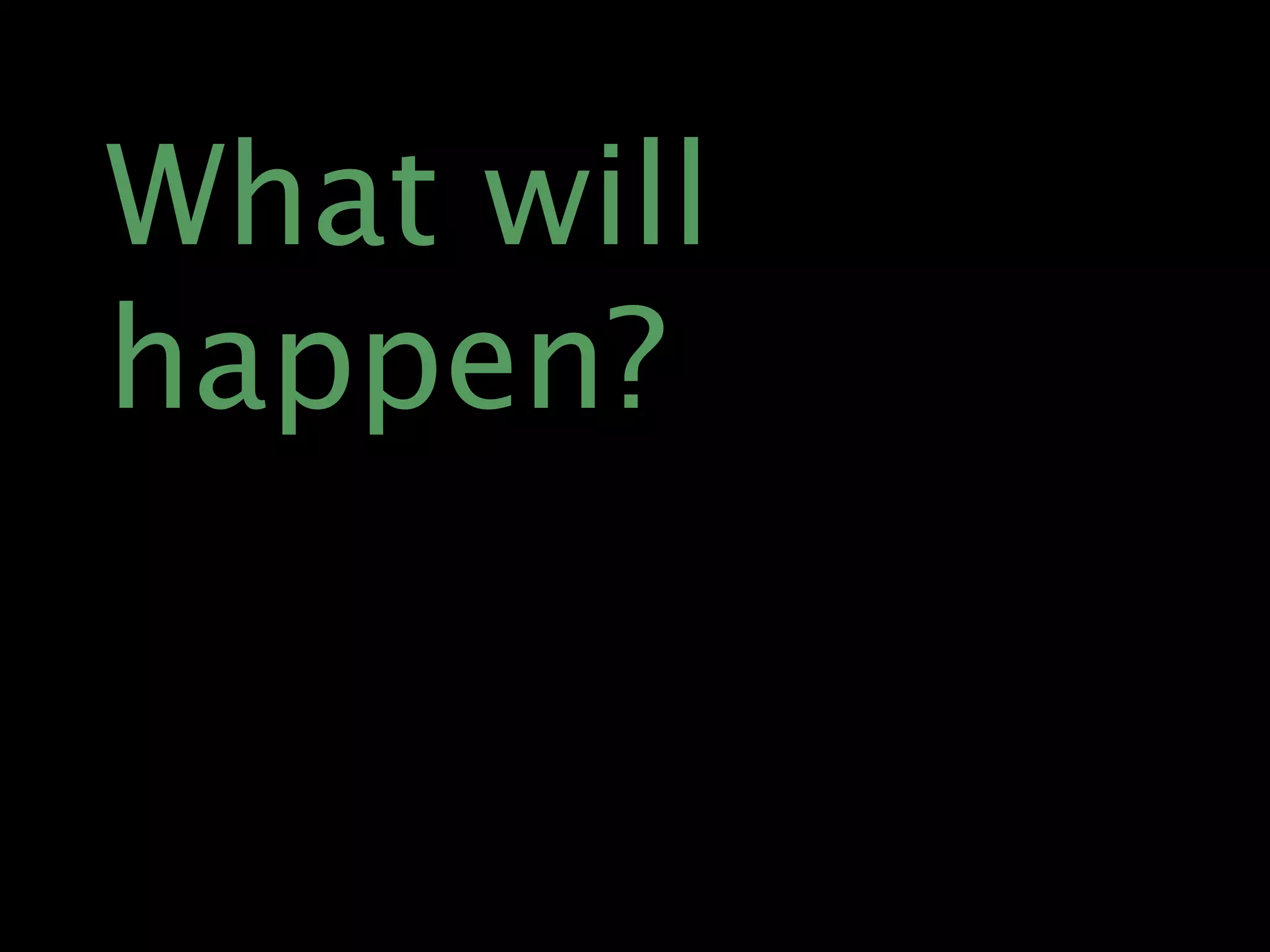 What will
happen?
 