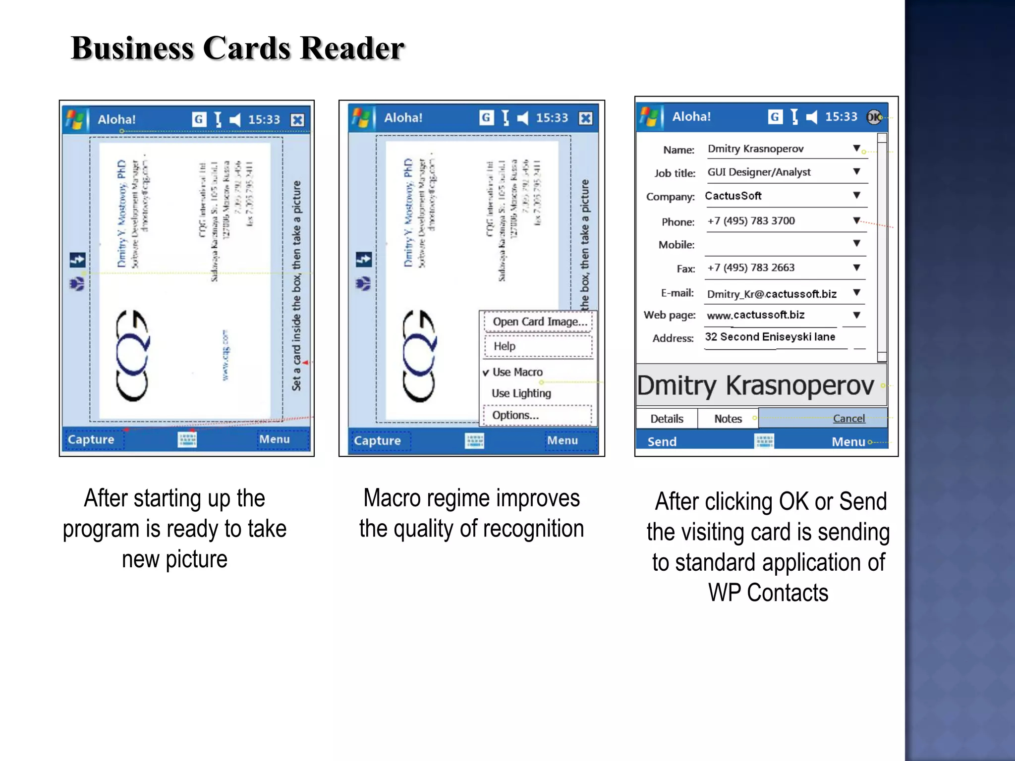 Business Cards Reader 
After starting up the program is ready to take new picture 
Macro regime improves the quality of recognition 
After clicking OK or Send the visiting card is sending to standard application of WP Contacts  