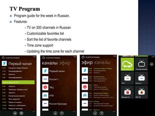 TV Program 
Program guide for the week in Russian. 
Features: 
- TV on 300 channels in Russian 
- Customizable favorites list 
- Sort the list of favorite channels 
- Time zone support 
- Updating the time zone for each channel  