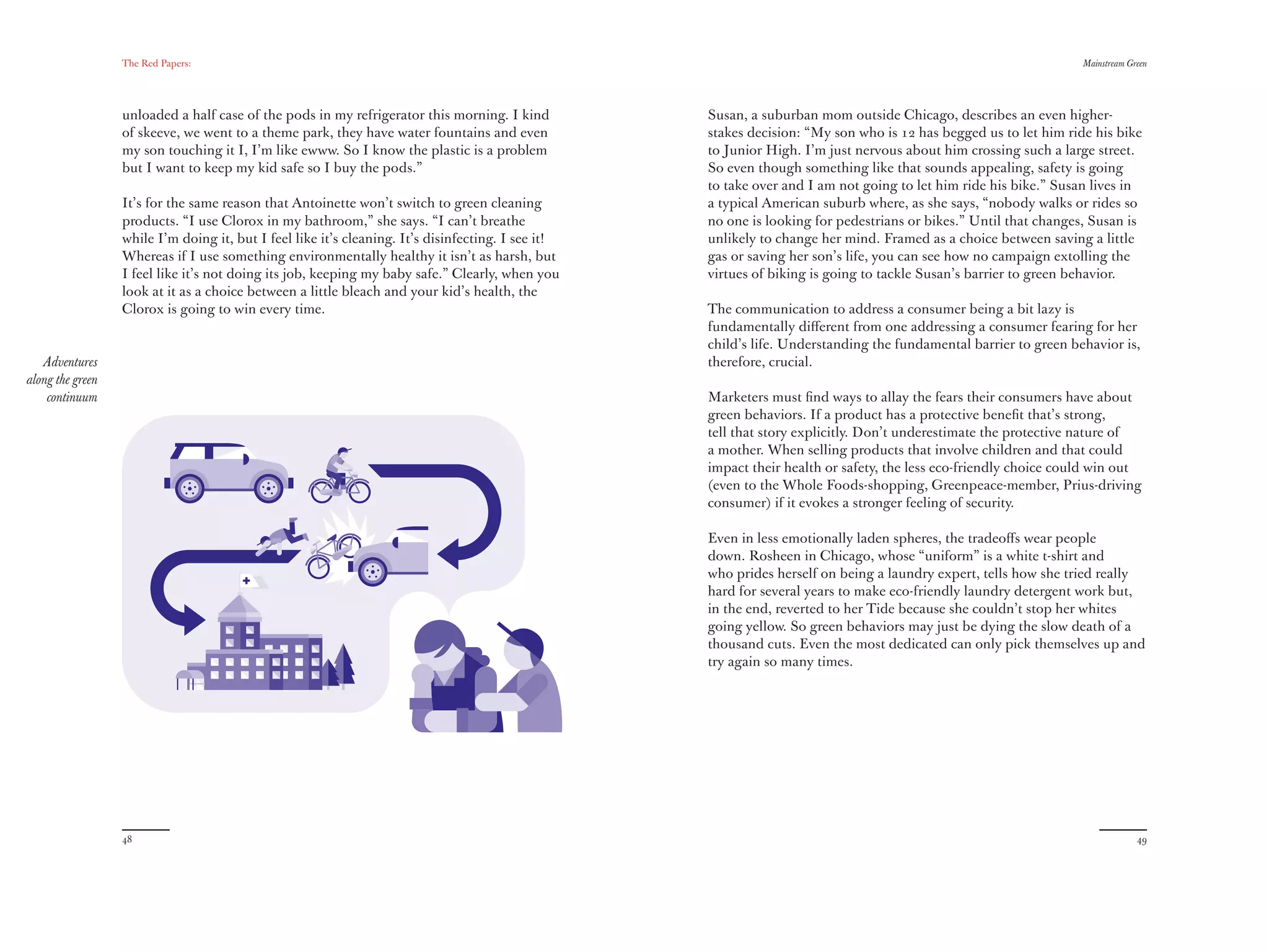 The Red Papers:                                                                                                                                  Mainstream Green




                  unloaded a half case of the pods in my refrigerator this morning. I kind          Susan, a suburban mom outside Chicago, describes an even higher-
                  of skeeve, we went to a theme park, they have water fountains and even            stakes decision: “My son who is 12 has begged us to let him ride his bike
                  my son touching it I, I’m like ewww. So I know the plastic is a problem           to Junior High. I’m just nervous about him crossing such a large street.
                  but I want to keep my kid safe so I buy the pods.”                                So even though something like that sounds appealing, safety is going
                                                                                                    to take over and I am not going to let him ride his bike.” Susan lives in
                  It’s for the same reason that Antoinette won’t switch to green cleaning           a typical American suburb where, as she says, “nobody walks or rides so
                  products. “I use Clorox in my bathroom,” she says. “I can’t breathe               no one is looking for pedestrians or bikes.” Until that changes, Susan is
                  while I’m doing it, but I feel like it’s cleaning. It’s disinfecting. I see it!   unlikely to change her mind. Framed as a choice between saving a little
                  Whereas if I use something environmentally healthy it isn’t as harsh, but         gas or saving her son’s life, you can see how no campaign extolling the
                  I feel like it’s not doing its job, keeping my baby safe.” Clearly, when you      virtues of biking is going to tackle Susan’s barrier to green behavior.
                  look at it as a choice between a little bleach and your kid’s health, the
                  Clorox is going to win every time.                                                The communication to address a consumer being a bit lazy is
                                                                                                    fundamentally diﬀerent from one addressing a consumer fearing for her
                                                                                                    child’s life. Understanding the fundamental barrier to green behavior is,
   Adventures                                                                                       therefore, crucial.
along the green
    continuum                                                                                       Marketers must ﬁnd ways to allay the fears their consumers have about
                                                                                                    green behaviors. If a product has a protective beneﬁt that’s strong,
                                                                                                    tell that story explicitly. Don’t underestimate the protective nature of
                                                                                                    a mother. When selling products that involve children and that could
                                                                                                    impact their health or safety, the less eco-friendly choice could win out
                                                                                                    (even to the Whole Foods-shopping, Greenpeace-member, Prius-driving
                                                                                                    consumer) if it evokes a stronger feeling of security.

                                                                                                    Even in less emotionally laden spheres, the tradeoﬀs wear people
                                                                                                    down. Rosheen in Chicago, whose “uniform” is a white t-shirt and
                                                                                                    who prides herself on being a laundry expert, tells how she tried really
                                                                                                    hard for several years to make eco-friendly laundry detergent work but,
                                                                                                    in the end, reverted to her Tide because she couldn’t stop her whites
                                                                                                    going yellow. So green behaviors may just be dying the slow death of a
                                                                                                    thousand cuts. Even the most dedicated can only pick themselves up and
                                                                                                    try again so many times.




                  48                                                                                                                                                            49
 