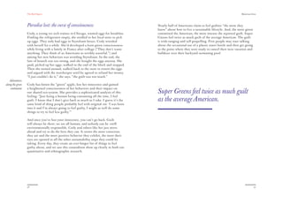 The Red Papers:                                                                                                                        Mainstream Green




                  Paradise lost: the curse of consciousness                                  Nearly half of Americans claim to feel guiltier “the more they
                                                                                             know” about how to live a sustainable lifestyle. And, the more green
                  Cody, a young vet tech trainee in Chicago, wanted eggs for breakfast.      committed the American, the more intense the reported guilt. Super
                  Finding the refrigerator empty, she strolled to her local store to pick    Greens feel twice as much guilt of the average American. The guilt
                  up eggs. They only had eggs in Styrofoam boxes. Cody wrestled              is wide-ranging and self-propelling. First people may start talking
                  with herself for a while. She’d developed a keen green consciousness       about the occasional use of a plastic water bottle and then get going
                  while living with a family in France after college (“They don’t waste      to the point where they were ready to cancel their next vacation and
                  anything. They think of us Americans as terribly wasteful.”) and           bulldoze over their backyard swimming pool.
                  among her new behaviors was avoiding Styrofoam. In the end, the
                  lure of brunch was too strong, and she bought the eggs anyway. She
                  paid, picked up her eggs, walked to the end of the block and stopped.
                  Then she turned around, walked back to the store to return the eggs
                  and argued with the storekeeper until he agreed to refund her money.
                  “I just couldn’t do it,” she says, “the guilt was too much.”
   Adventures
along the green   Cody has bitten the “green” apple, lost her innocence and gained
    continuum     a heightened consciousness of her behaviors and their impact on
                  our shared eco-system. She provides a sophisticated analysis of this       Super Greens feel twice as much guilt
                  feeling: “Just being a human being consuming all the time, I feel
                  guilt. I know that I don’t give back as much as I take. I guess it’s the   as the average American.
                  same kind of thing people probably feel with original sin: ‘I was born
                  into it and I’m always going to feel guilty, I might as well do some
                  things to try to feel less guilty.’”

                  And once you’ve lost your innocence, you can’t go back. Guilt
                  will always be there; we are all human, and nobody can be 100%
                  environmentally responsible. Cody and others like her just move
                  ahead and try to do the best they can. It seems the more conscious
                  they are and the more positive behavior they exhibit, the more their
                  eyes are opened to all the other sustainability steps they could be
                  taking. Every day, they create an ever-longer list of things to feel
                  guilty about, and we saw this conundrum show up clearly in both our
                  quantitative and ethnographic research.




                  36                                                                                                                                                  37
 