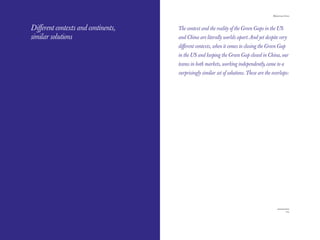 The Red Papers:                                                                          Mainstream Green




Diﬀerent contexts and continents,   The context and the reality of the Green Gaps in the US
similar solutions                   and China are literally worlds apart. And yet despite very
                                    diﬀerent contexts, when it comes to closing the Green Gap
                                    in the US and keeping the Green Gap closed in China, our
                                    teams in both markets, working independently, came to a
                                    surprisingly similar set of solutions. These are the overlaps:




104                                                                                                  105
 