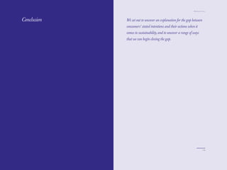 The Red Papers:
        Papers                                                      Mainstream Green




Conclusion        We set out to uncover an explanation for the gap between
                  consumers’ stated intentions and their actions when it
                  comes to sustainability, and to uncover a range of ways
                  that we can begin closing the gap.




112                                                                             113
 