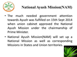 NAM : Vision
• Provide cost effective and equitable AYUSH health
care
• Improving access to the services.
• Revitalize and...