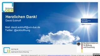 Herzlichen Dank!
David Eckhoff
Mail: david.eckhoff@uni-due.de
Twitter: @eckhoffnung
exploring the future of learning
Learning Lab
Bettina Waffner für MainstreamingOER unter CC-BY-SA 4.0 creativecommons.org/licenses/by-sa/4.0/legalcode.de, Änderungen und Ergänzungen von David Eckhoff
 