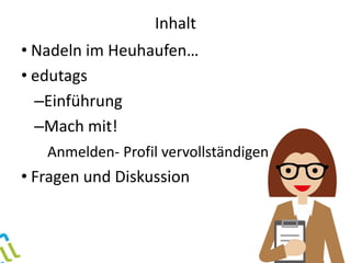Inhalt
• Nadeln im Heuhaufen…
• edutags
–Einführung
–Mach mit!
Anmelden- Profil vervollständigen
• Fragen und Diskussion
 
