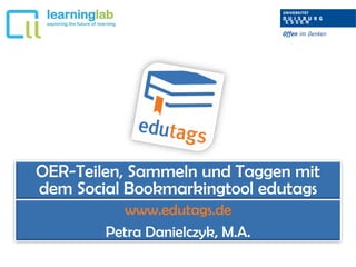 OER-Teilen, Sammeln und Taggen mit
dem Social Bookmarkingtool edutags
www.edutags.de
Petra Danielczyk, M.A.
 