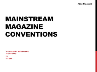 Alex Marshall




MAINSTREAM
MAGAZINE
CONVENTIONS

3 DIFFERENT MAGAZINES:
-BILLBOARD
-Q
-CLASH
 