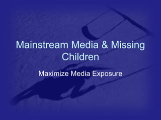 Mainstream Media & Missing 
Children 
Maximize Media Exposure 
 