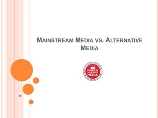 MAINSTREAM MEDIA VS. ALTERNATIVE
MEDIA
 
