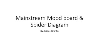 Mainstream Mood board &
Spider Diagram
By Airidas Cironka
 