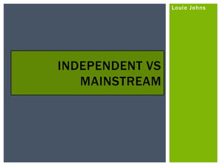 Louie Johns
INDEPENDENT VS
MAINSTREAM
 