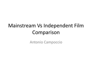 Mainstream Vs Independent Film
Comparison
Antonio Campoccio
 