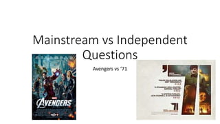 Mainstream vs Independent
Questions
Avengers vs ‘71
 
