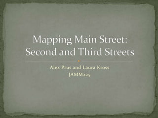 Alex Prus and Laura Kross JAMM225 Mapping Main Street: Second and Third Streets 