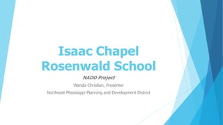 Isaac Chapel
Rosenwald School
NADO Project
Wanda Christian, Presenter
Northeast Mississippi Planning and Development District
 