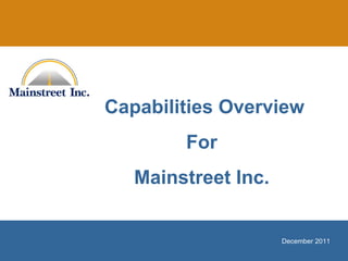 December 2011
Capabilities Overview
For
Mainstreet Inc.
 