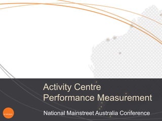 p r a csy s.
Activity Centre
Performance Measurement
National Mainstreet Australia Conference
 
