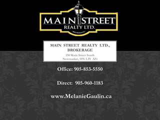 MAIN STREET REALTY LTD.,
       BROKERAGE
     150 Main Street South
    Newmarket, ON L3Y 3Z1


  Office: 905-853-5550

  Direct: 905-960-1183

www.MelanieGaulin.ca
 