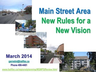 Main Street Area
New Rules for a
New Vision
March 2014
garnetm@halifax.ca
Phone 490-4481
www.halifax.ca/regionalplanning/MSMPSReview.html
 