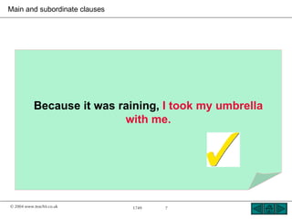 Main and subordinate clauses




           Because it was raining, I took my umbrella
                           with me.




© 2004 www.teachit.co.uk       1749   7
 