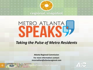 Taking the Pulse of Metro Residents
Atlanta Regional Commission
For more information contact:
mcarnathan@atlantaregional.com

 