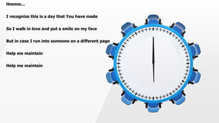 Hmmm...
I recognize this is a day that You have made
So I walk in love and put a smile on my face
But in case I run into someone on a different page
Help me maintain
Help me maintain
 