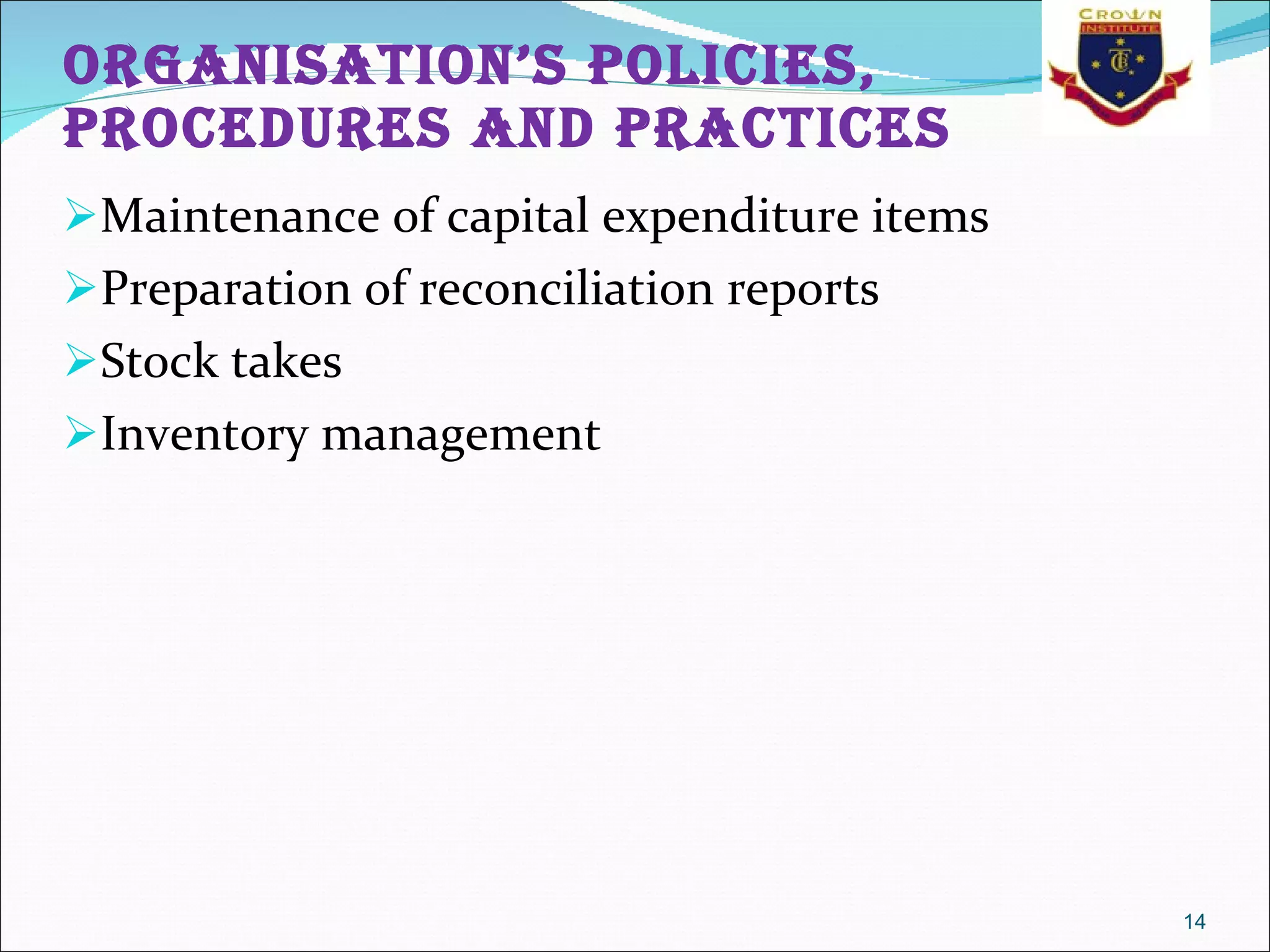 Organisation’s policies, procedures and practices Maintenance of capital expenditure items  Preparation of reconciliation reports  Stock takes  Inventory management  