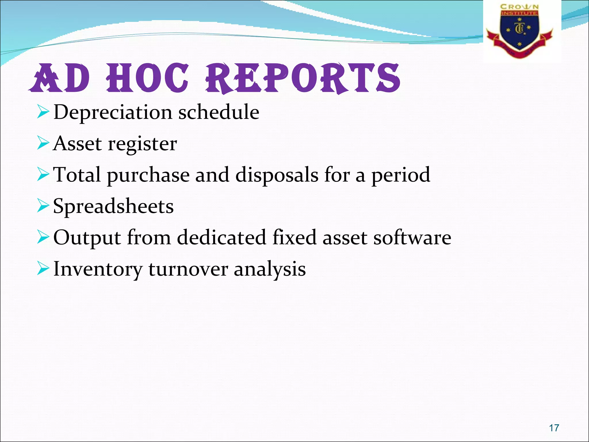 Ad hoc reports Depreciation schedule  Asset register  Total purchase and disposals for a period  Spreadsheets  Output from dedicated fixed asset software  Inventory turnover analysis  