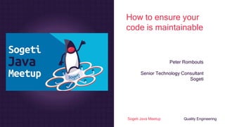 Sogeti Java Meetup Quality Engineering
How to ensure your
code is maintainable
Peter Rombouts
Senior Technology Consultant
Sogeti
 