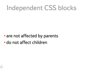 Independent CSS blocks


     • are not affected by parents
     • do not affect children




22
 