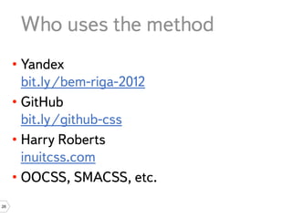 Who uses the method
     • Yandex
       bit.ly/bem-riga-2012
     • GitHub
       bit.ly/github-css
     • Harry Roberts
       inuitcss.com
     • OOCSS, SMACSS, etc.
26
 