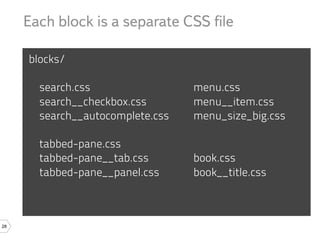 Each block is a separate CSS ﬁle

     blocks/

       search.css                 menu.css
       search__checkbox.css       menu__item.css
       search__autocomplete.css   menu_size_big.css

       tabbed-pane.css
       tabbed-pane__tab.css       book.css
       tabbed-pane__panel.css     book__title.css



28
 