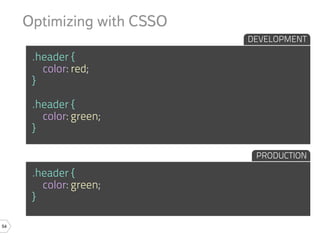 Optimizing with CSSO
                            DEVELOPMENT

      .header {
        color: red;
      }

      .header {
        color: green;
      }

                             PRODUCTION

      .header {
        color: green;
      }

54
 