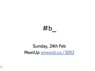 #b_

        Sunday, 24th Feb
     MeetUp onword.co/3002

65
 