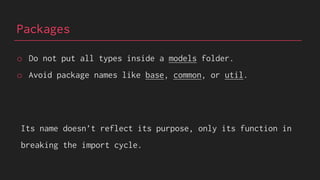 Packages
o Do not put all types inside a models folder.
o Avoid package names like base, common, or util.
Its name doesn’t reflect its purpose, only its function in
breaking the import cycle.
 