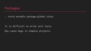 Packages
o Avoid mutable package-global state
It is difficult to write unit tests.
May cause bugs in complex projects.
 