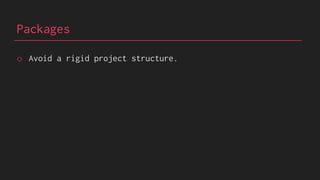 Packages
o Avoid a rigid project structure.
 