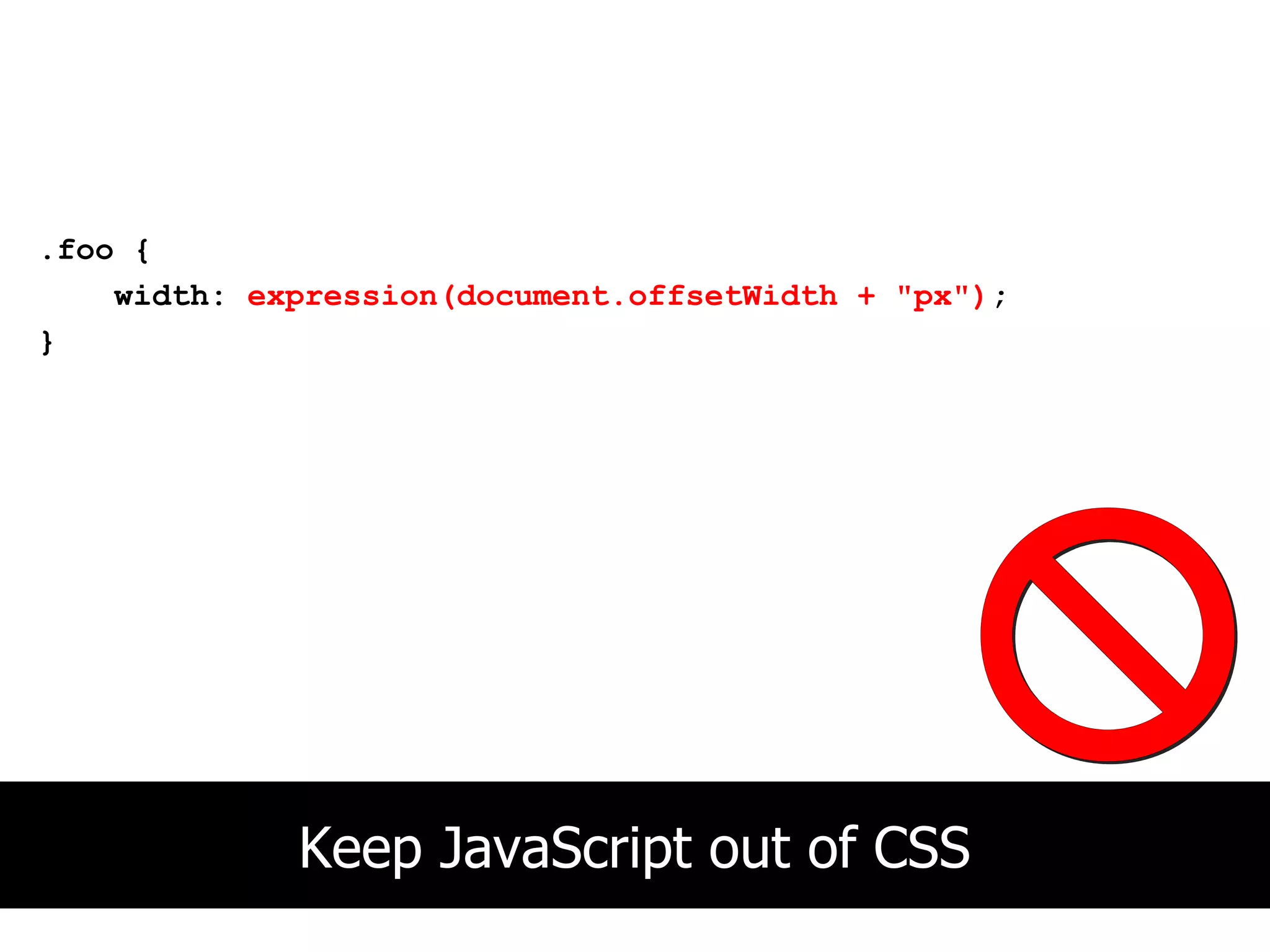 .foo {
    width: expression(document.offsetWidth + "px");
}




             Keep JavaScript out of CSS
 