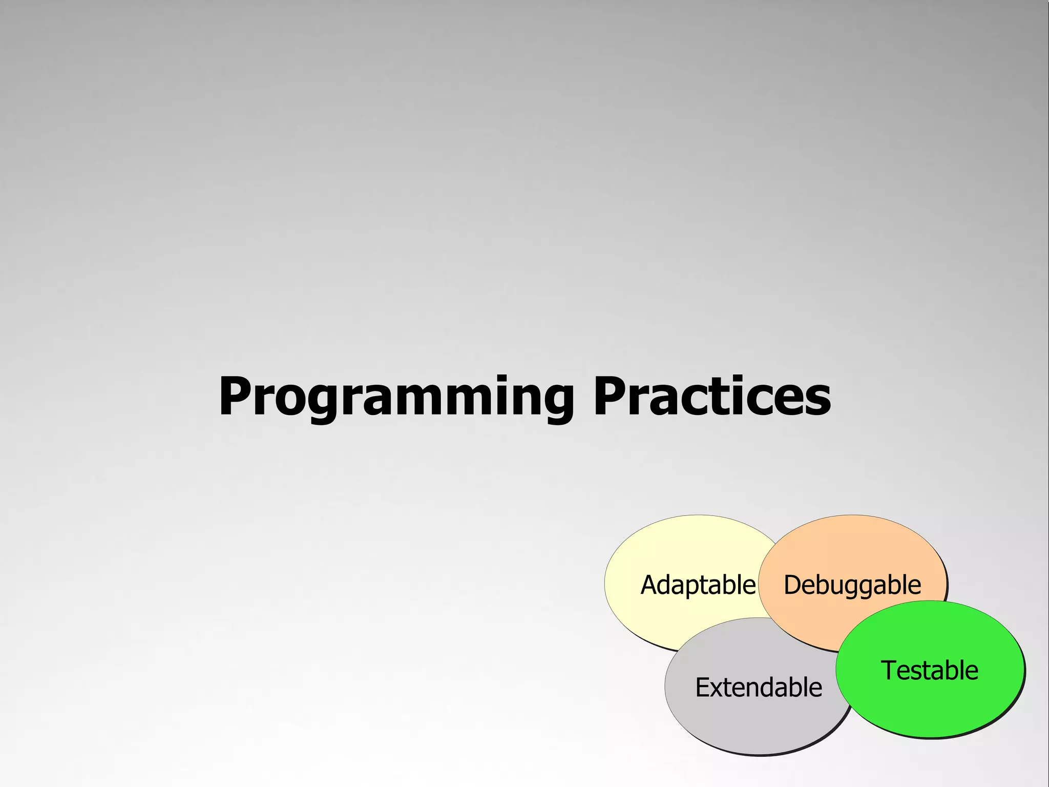 Programming Practices


              Adaptable Debuggable


                               Testable
                 Extendable
 