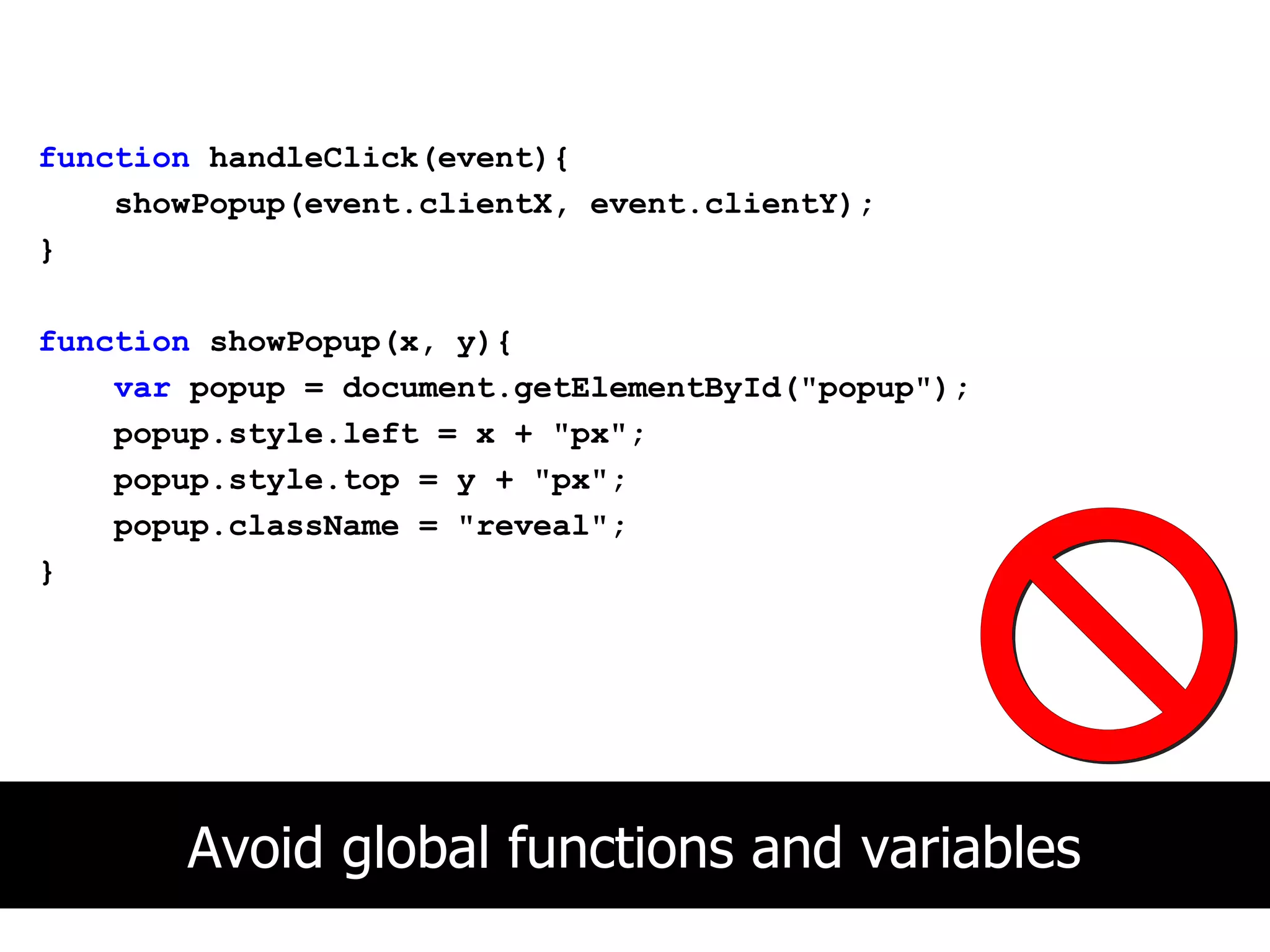 function handleClick(event){
    showPopup(event.clientX, event.clientY);
}

function showPopup(x, y){
    var popup = document.getElementById("popup");
    popup.style.left = x + "px";
    popup.style.top = y + "px";
    popup.className = "reveal";
}




       Avoid global functions and variables
 