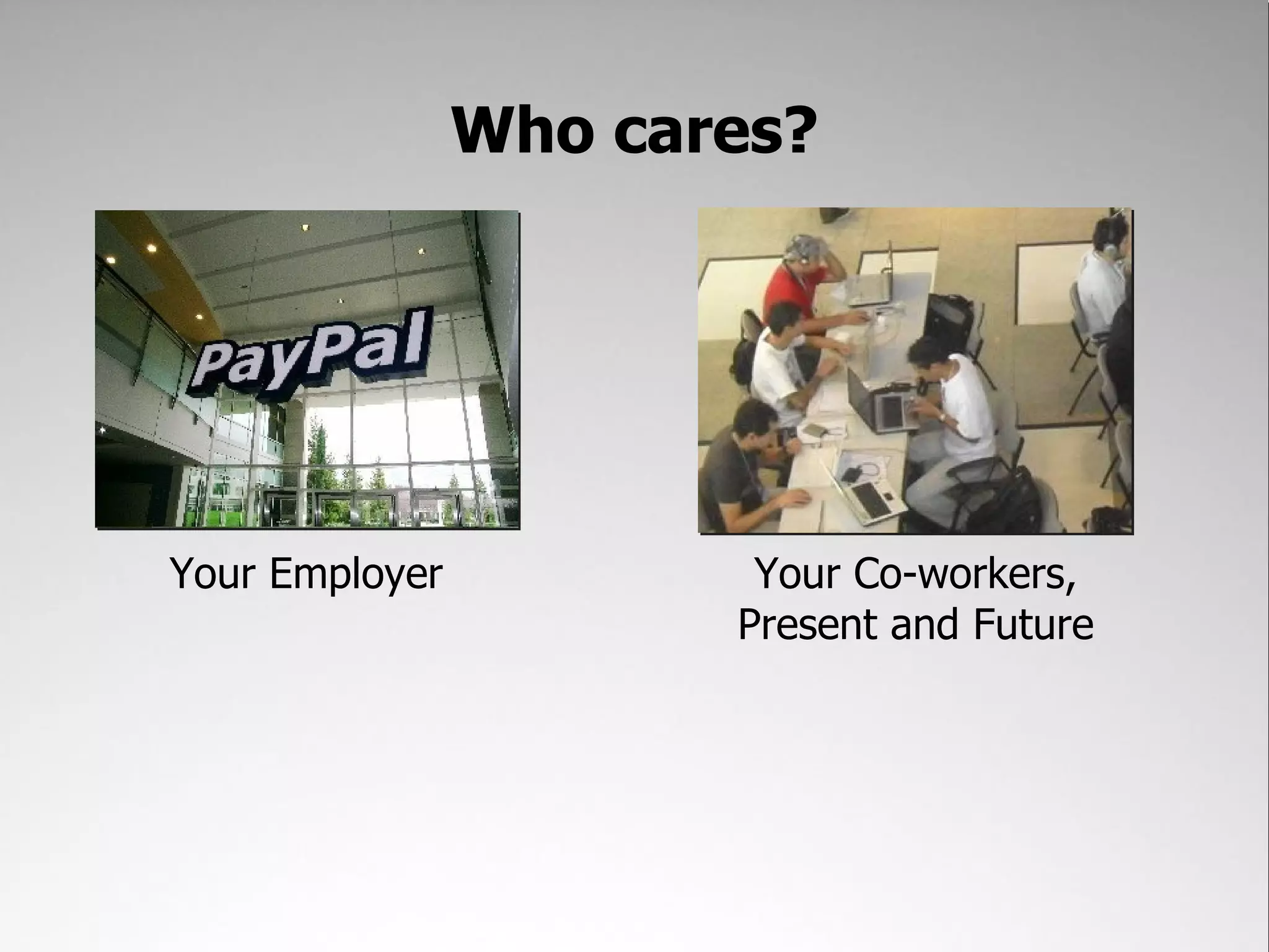Who cares?




Your Employer           Your Co-workers,
                       Present and Future
 